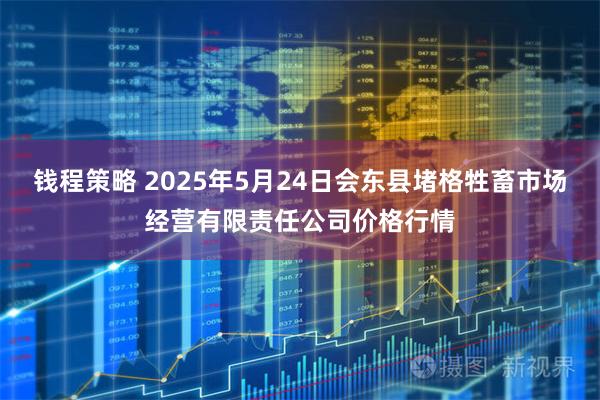钱程策略 2025年5月24日会东县堵格牲畜市场经营有限责任公司价格行情
