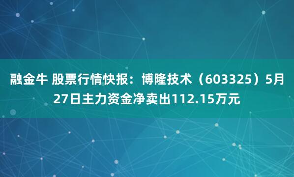 融金牛 股票行情快报：博隆技术（603325）5月27日主力资金净卖出112.15万元