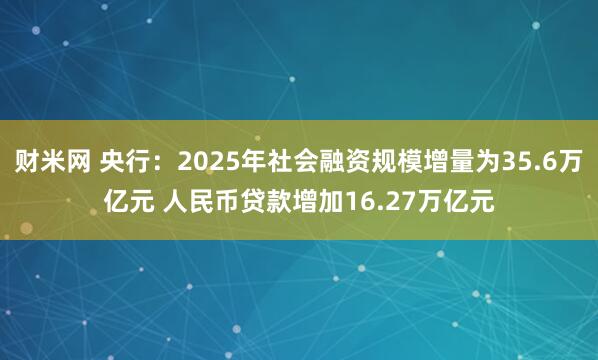 财米网 央行：2025年社会融资规模增量为35.6万亿元 人民币贷款增加16.27万亿元