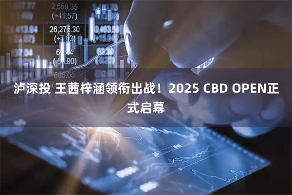 泸深投 王茜梓涵领衔出战！2025 CBD OPEN正式启幕