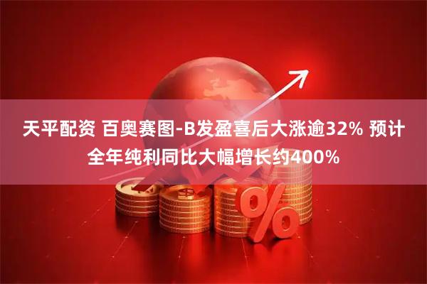 天平配资 百奥赛图-B发盈喜后大涨逾32% 预计全年纯利同比大幅增长约400%