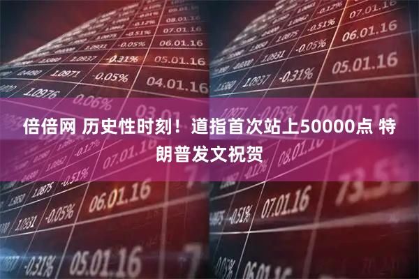 倍倍网 历史性时刻！道指首次站上50000点 特朗普发文祝贺