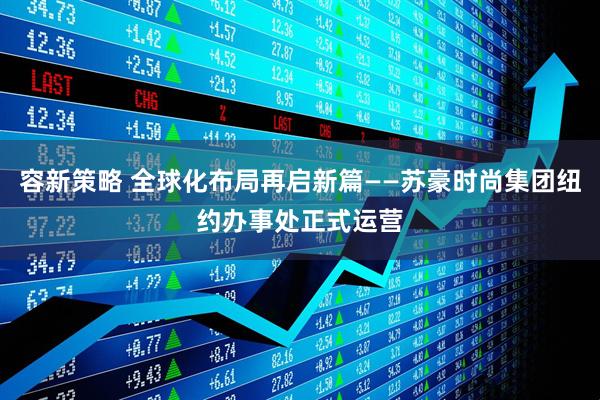 容新策略 全球化布局再启新篇——苏豪时尚集团纽约办事处正式运营