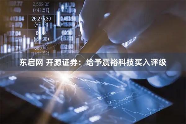 东启网 开源证券：给予震裕科技买入评级